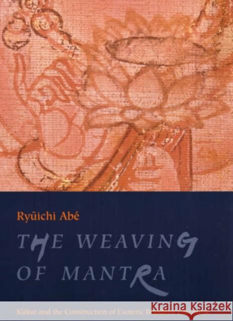 The Weaving of Mantra: Kukai and the Construction of Esoteric Buddhist Discourse Abé, Ryūichi 9780231112871 Columbia University Press