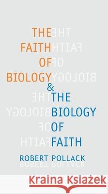 The Faith of Biology and the Biology of Faith: Order, Meaning, and Free Will in Modern Medical Science Robert Pollack 9780231115063 Columbia University Press