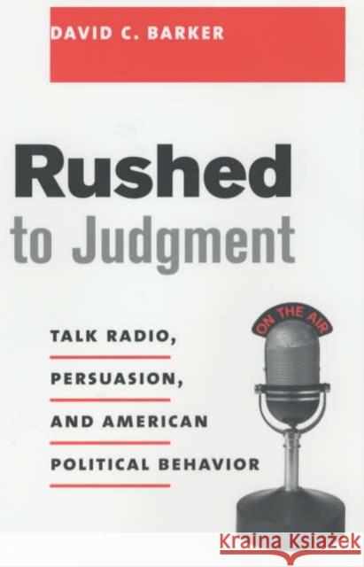 Rushed to Judgment: Talk Radio, Persuasion, and American Political Behavior Barker, David 9780231118071 Columbia University Press