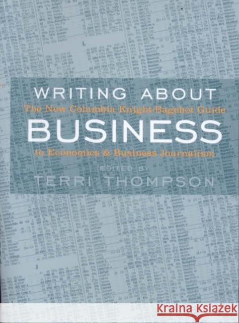 Writing about Business: The New Knight-Bagehot Guide to Economics and Business Journalism Thompson, Terri 9780231118354 Columbia University Press