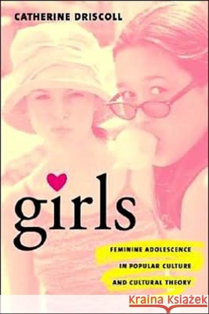 Girls: Feminine Adolescence in Popular Culture and Cultural Theory Driscoll, Catherine 9780231119139 Columbia University Press