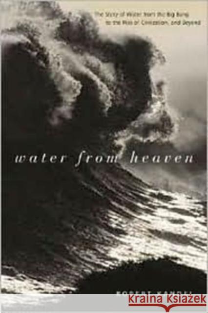 Water from Heaven: The Story of Water from the Big Bang to the Rise of Civilization, and Beyond Kandel, Robert 9780231122443 Columbia University Press