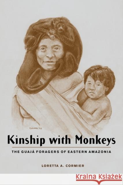 Kinship with Monkeys: The Guajá Foragers of Eastern Amazonia Cormier, Loretta 9780231125253 Columbia University Press