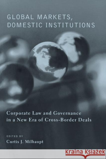 Global Markets, Domestic Institutions: Corporate Law and Governance in a New Era of Cross-Border Deals Milhaupt, Curtis 9780231127134 Columbia University Press
