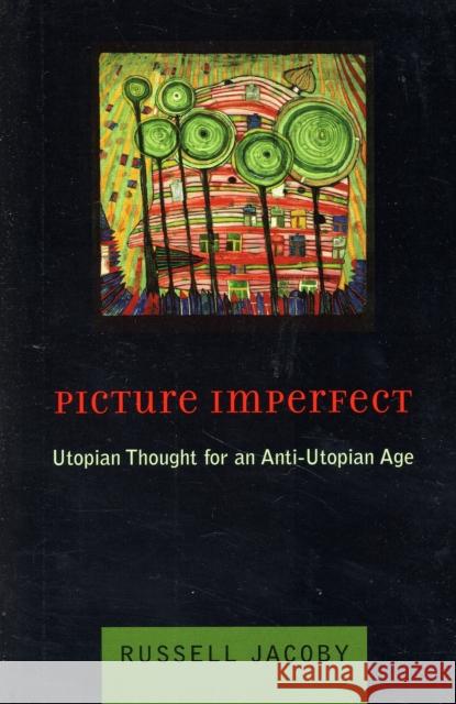 Picture Imperfect: Utopian Thought for an Anti-Utopian Age Jacoby, Russell 9780231128957 Columbia University Press