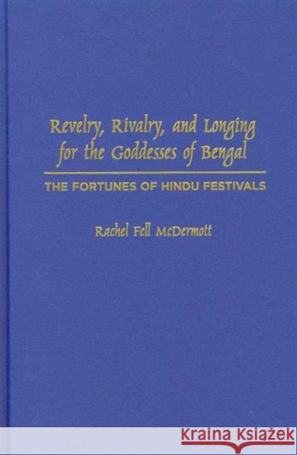 Revelry, Rivalry, and Longing for the Goddesses of Bengal: The Fortunes of Hindu Festivals McDermott, Rachel Fell 9780231129183 Columbia University Press