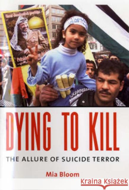 Dying to Kill: The Allure of Suicide Terror Bloom, Mia 9780231133203 Columbia University Press