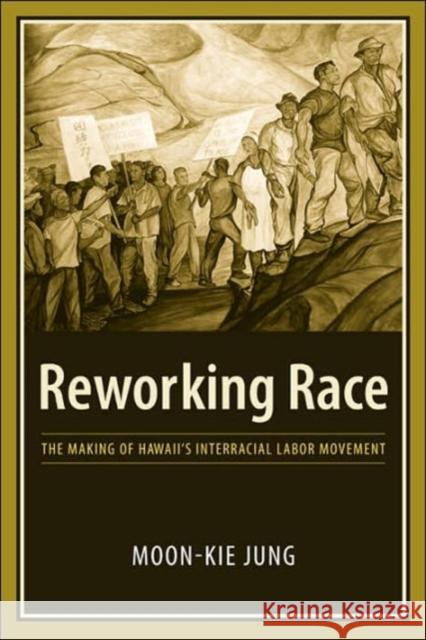 Reworking Race: The Making of Hawaii's Interracial Labor Movement Jung, Moon-Kie 9780231135344 Columbia University Press
