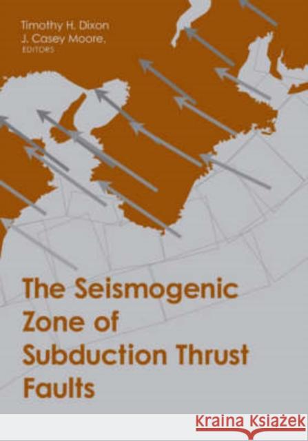 The Seismogenic Zone of Subduction Thrust Faults Timothy H. Dixon Casey Moore 9780231138666 Columbia University Press