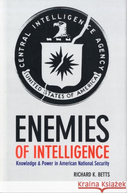 Enemies of Intelligence: Knowledge and Power in American National Security Betts, Richard 9780231138888 Columbia University Press