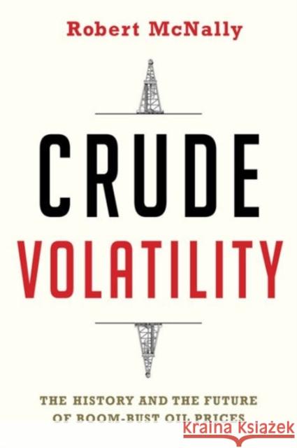 Crude Volatility: The History and the Future of Boom-Bust Oil Prices McNally, Robert 9780231178143 Columbia University Press