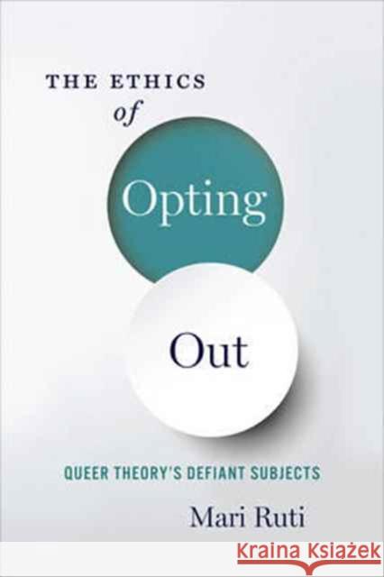 The Ethics of Opting Out: Queer Theory's Defiant Subjects Ruti, Mari 9780231180917 John Wiley & Sons