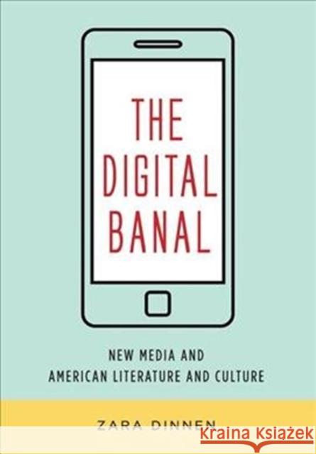 The Digital Banal: New Media and American Literature and Culture Zara Dinnen 9780231184281 Columbia University Press