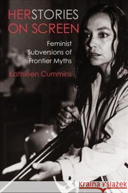 Herstories on Screen: Feminist Subversions of Frontier Myths Kathleen Cummins 9780231189514 Wallflower Press