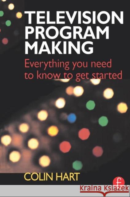 Television Program Making: Everything You Need to Know to Get Started Hart, Colin 9780240515243 Focal Press