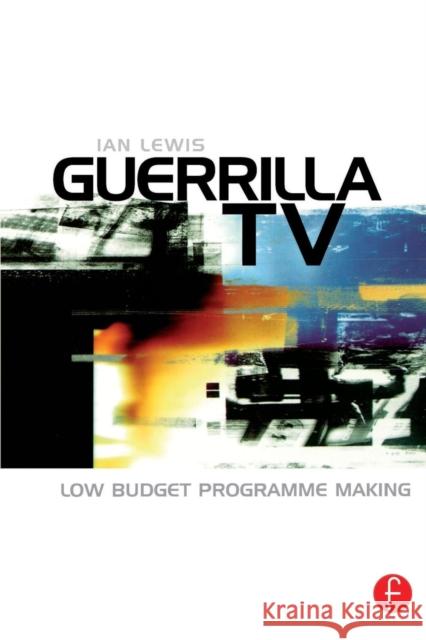 Guerrilla TV: Low Budget Programme Making Lewis, Ian 9780240516011 Focal Press