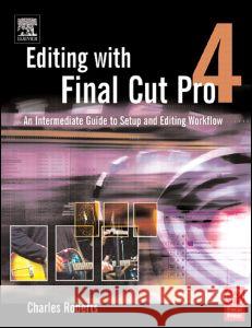 Editing with Final Cut Pro 4: An Intermediate Guide to Setup and Editing Workflow Charles Roberts 9780240805184 Focal Press