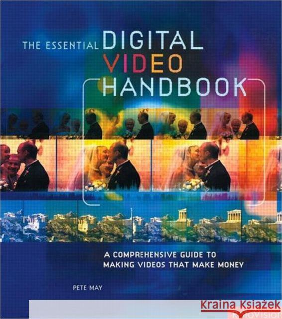 Essential Digital Video Handbook: A Comprehensive Guide to Making Videos That Make Money May, Pete 9780240807812 Focal Press