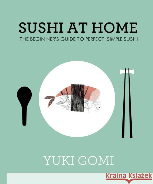 Sushi at Home: The Beginner's Guide to Perfect, Simple Sushi Yuki Gomi 9780241145647 Penguin Books Ltd