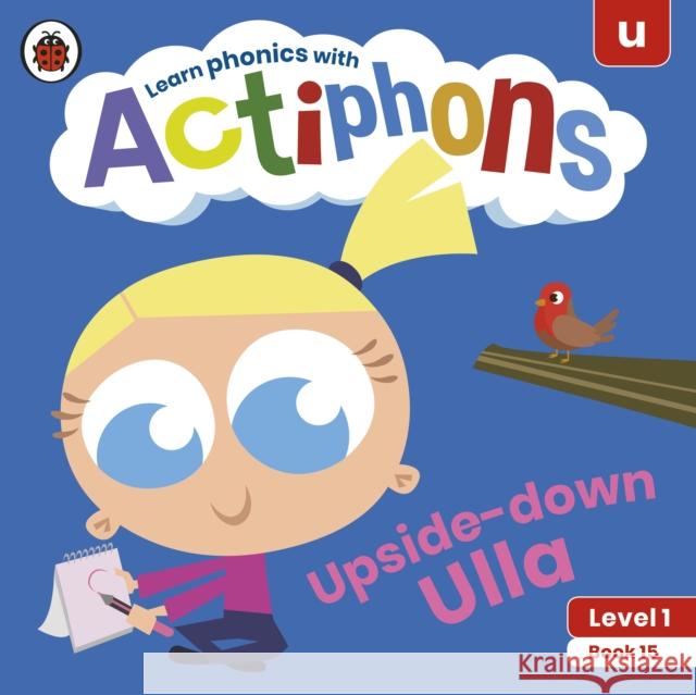Actiphons Level 1 Book 15 Upside-down Ulla: Learn phonics and get active with Actiphons! Ladybird 9780241390245 Penguin Random House Children's UK