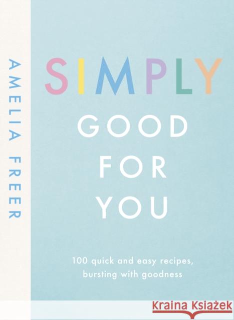 Simply Good For You: 100 quick and easy recipes, bursting with goodness Amelia Freer 9780241414682 Penguin Books Ltd