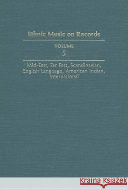 Ethnic Music on Records: A Discography of Ethnic Recordings Produced in the United States, 1893-1942. Vol. 5: Middle East, Far East, Scandinavi Spottswood, Richard K. 9780252017230 University of Illinois Press