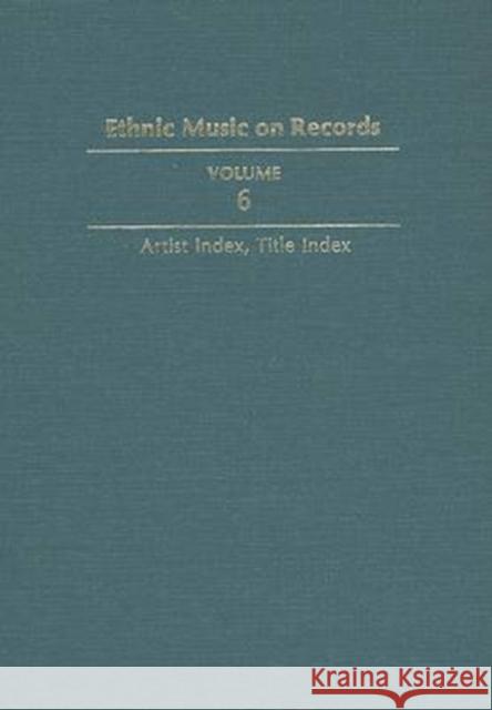 Ethnic Music on Records: A Discography of Ethnic Recordings Produced in the United States, 1893-1942. Vol. 6: Artist Index, Title Index Volume Spottswood, Richard K. 9780252017247 University of Illinois Press