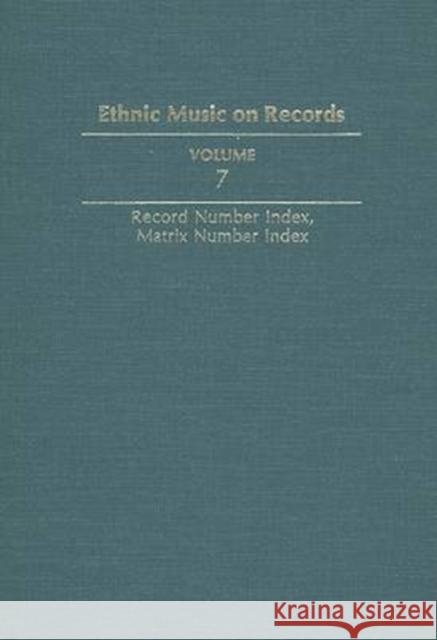 Ethnic Music on Records: A Discography of Ethnic Recordings Produced in the United States, 1893-1942. Vol. 7: Record Number Index, Matrix Numbe Spottswood, Richard K. 9780252017254 University of Illinois Press