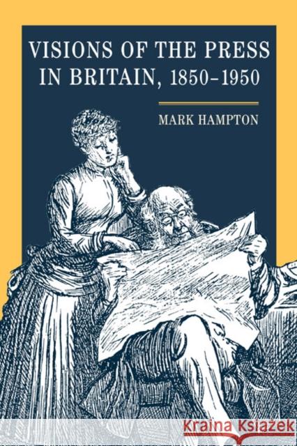 Visions of the Press in Britain, 1850-1950 Mark Hampton Mark Hampton 9780252029462 University of Illinois Press
