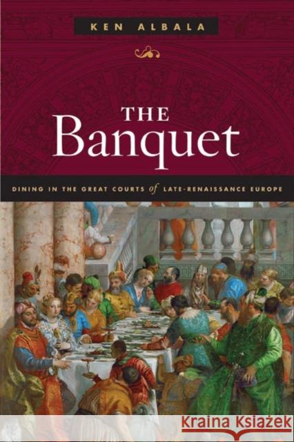 The Banquet: Dining in the Great Courts of Late Renaissance Europe Ken Albala 9780252031335 University of Illinois Press