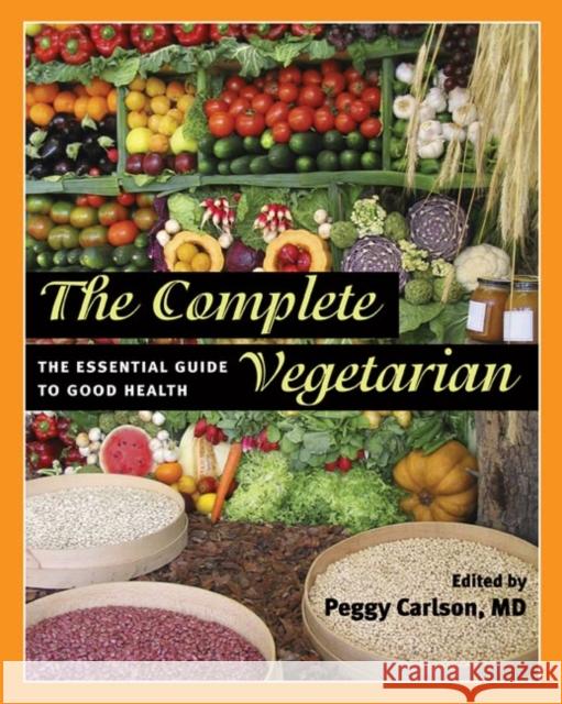 The Complete Vegetarian: The Essential Guide to Good Health Carlson, Peggy 9780252032516 University of Illinois Press