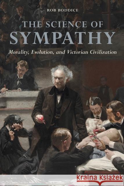 The Science of Sympathy: Morality, Evolution, and Victorian Civilization Rob Boddice 9780252040580 University of Illinois Press