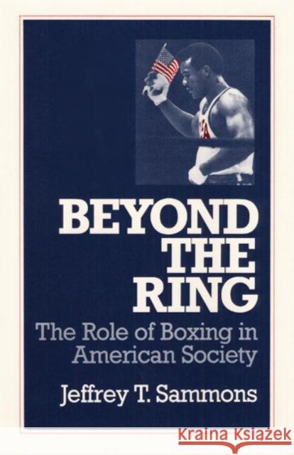 Beyond the Ring: The Role of Boxing in American Society Sammons, Jeffrey T. 9780252061455 University of Illinois Press
