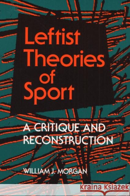 Leftist Theories of Sport: A Critique and Reconstruction Morgan, William J. 9780252063619 University of Illinois Press