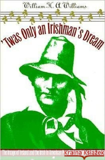 'Twas Only an Irishman's Dream: The Image of Ireland and the Irish in American Popular Song Lyrics, 1800-1920 Williams, William H. 9780252065514 University of Illinois Press