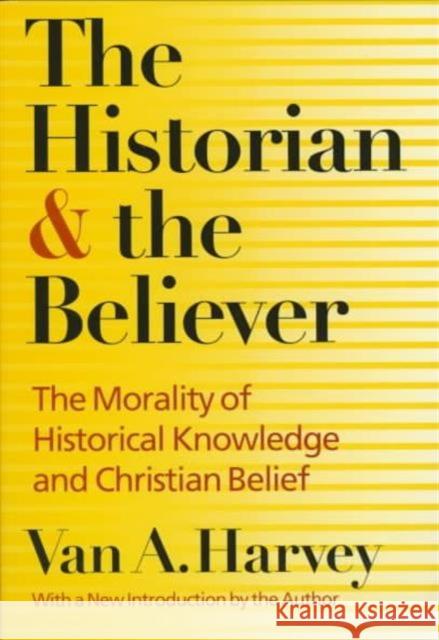 The Historian and Believer: The Morality of Historical Knowledge and Christian Belief Harvey, Van A. 9780252065965 University of Illinois Press