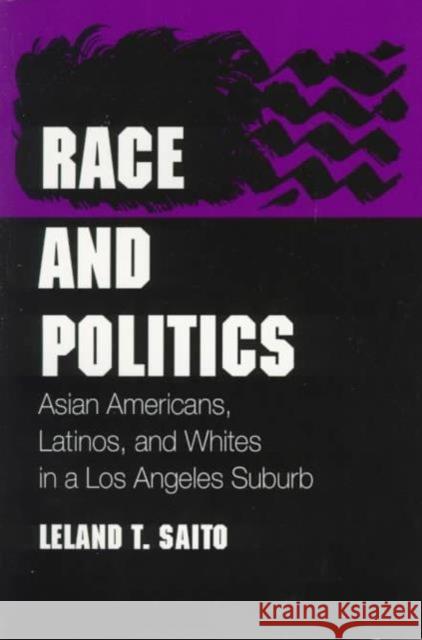 Race and Politics: Asian Americans, Latinos, and Whites in a Los Angeles Suburb Saito, Leland T. 9780252067204 University of Illinois Press