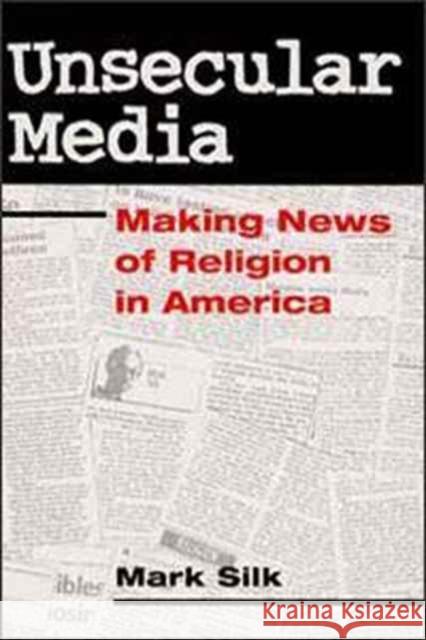Unsecular Media: Making News of Religion in America Silk, Mark 9780252067426 University of Illinois Press