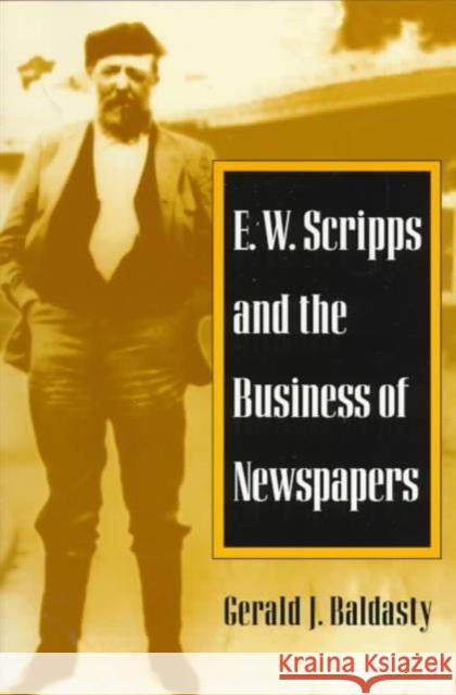 E. W. Scripps and the Business of Newspapers Gerald J. Baldasty 9780252067501 University of Illinois Press