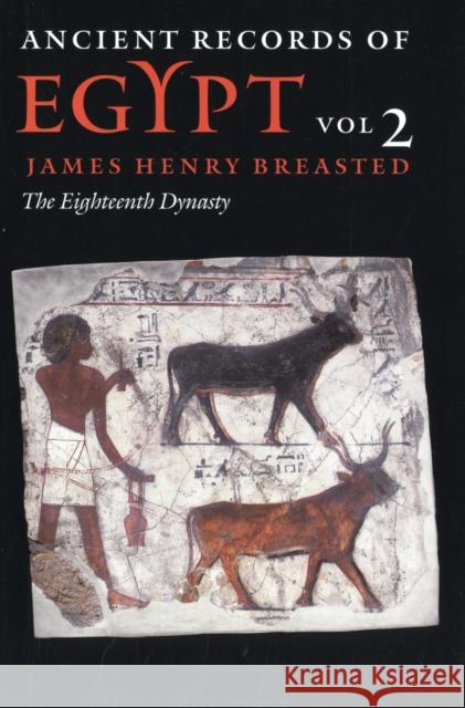Ancient Records of Egypt: Vol. 2: The Eighteenth Dynasty Volume 2 Breasted, James Henry 9780252069741 University of Illinois Press