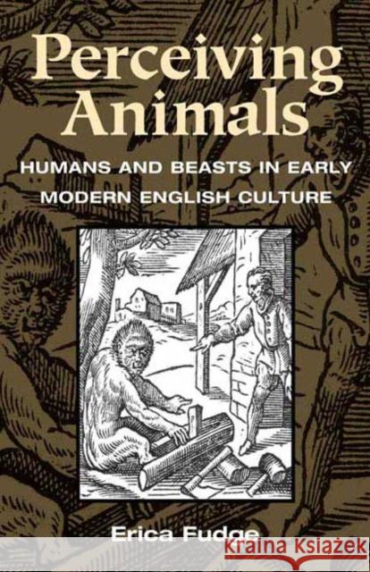 Perceiving Animals: Humans and Beasts in Early Modern English Culture Fudge, Erica 9780252070686 University of Illinois Press