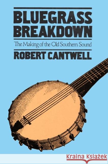 Bluegrass Breakdown: The Making of the Old Southern Sound Cantwell, Robert 9780252071171 University of Illinois Press