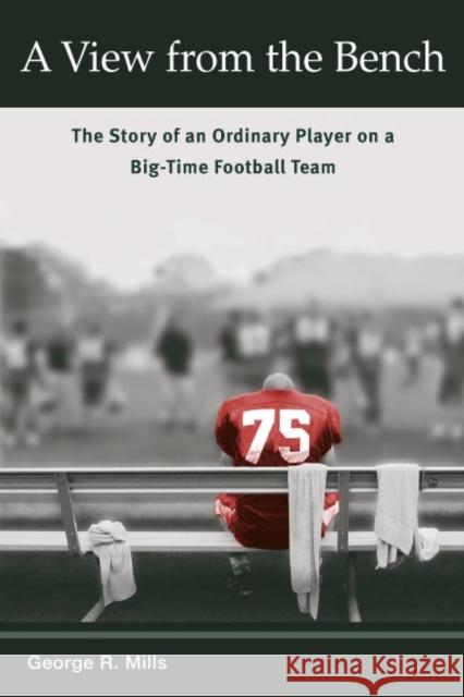 A View from the Bench: The Story of an Ordinary Player on a Big-Time Football Team Mills, George R. 9780252071720 University of Illinois Press