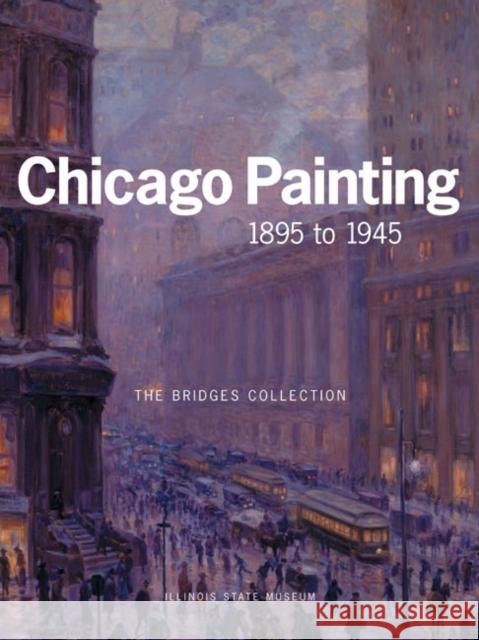 Chicago Painting 1895 to 1945: The Bridges Collection Smith, Kent 9780252072222 University of Illinois Press