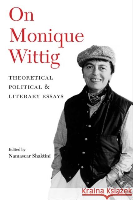 On Monique Wittig: Theoretical, Political, and Literary Essays Shaktini, Namascar 9780252072314 University of Illinois Press