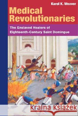 Medical Revolutionaries: The Enslaved Healers of Eighteenth-Century Saint Domingue Weaver, Karol K. 9780252073212 University of Illinois Press