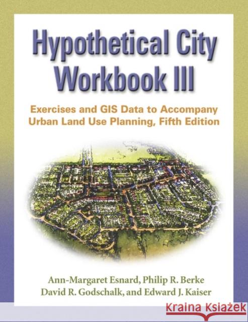 Hypothetical City Workbook III: Exercises and GIS Data to Accompany Urban Land Use Planning, Fifth Edition [With CDROM] Esnard, Ann-Margaret 9780252073465 University of Illinois Press