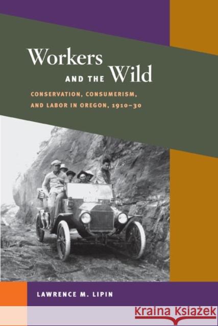 Workers and the Wild: Conservation, Consumerism, and Labor in Oregon, 1910-30 Lipin, Lawrence M. 9780252073700 University of Illinois Press