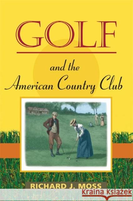 Golf and the American Country Club Richard J. Moss 9780252074134 University of Illinois Press