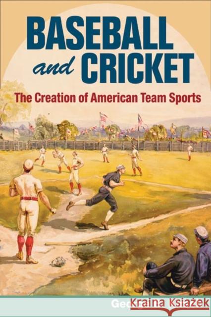 Baseball and Cricket: The Creation of American Team Sports, 1838-72 Kirsch, George B. 9780252074455 University of Illinois Press